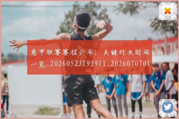 意甲联赛赛程公布：关键对决时间一览_20260523195911_20260707012553