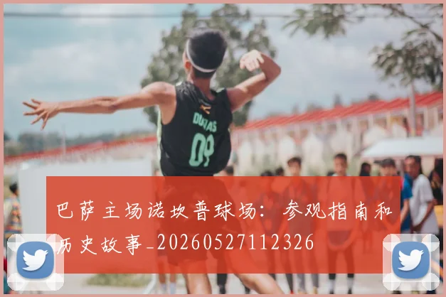 巴萨主场诺坎普球场：参观指南和历史故事_20260527112326