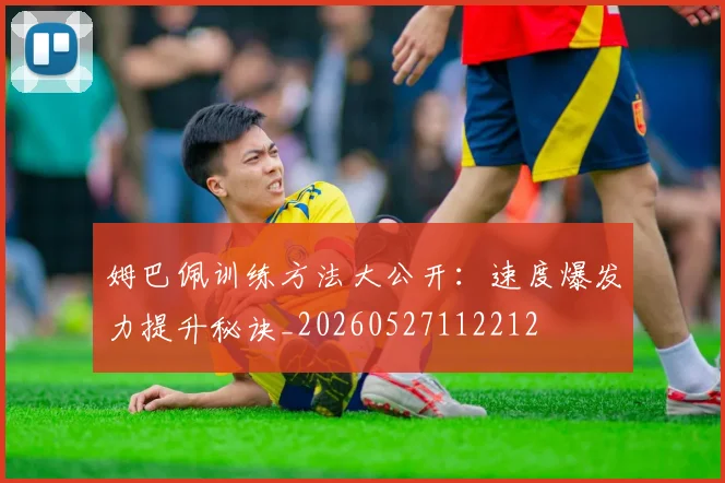 姆巴佩训练方法大公开:速度爆发力提升秘诀_20260527112212
