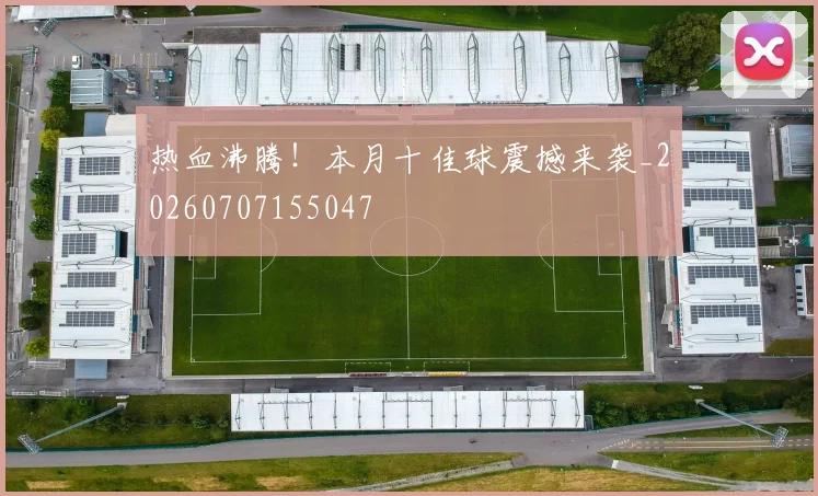 热血沸腾!本月十佳球震撼来袭_20260707155047