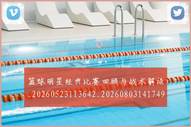 篮球明星经典比赛回顾与战术解读_20260523113642_20260803141749
