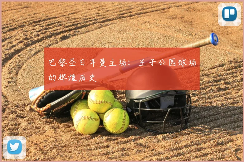 巴黎圣日耳曼主场:王子公园球场的辉煌历史
