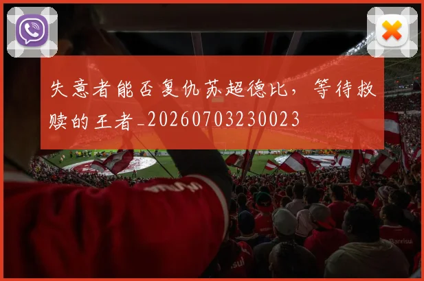 失意者能否复仇苏超德比，等待救赎的王者_20260703230023