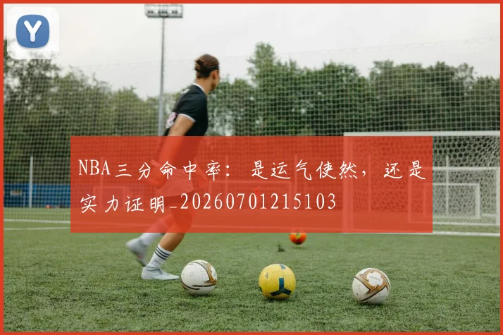 NBA三分命中率:是运气使然,还是实力证明_20260701215103