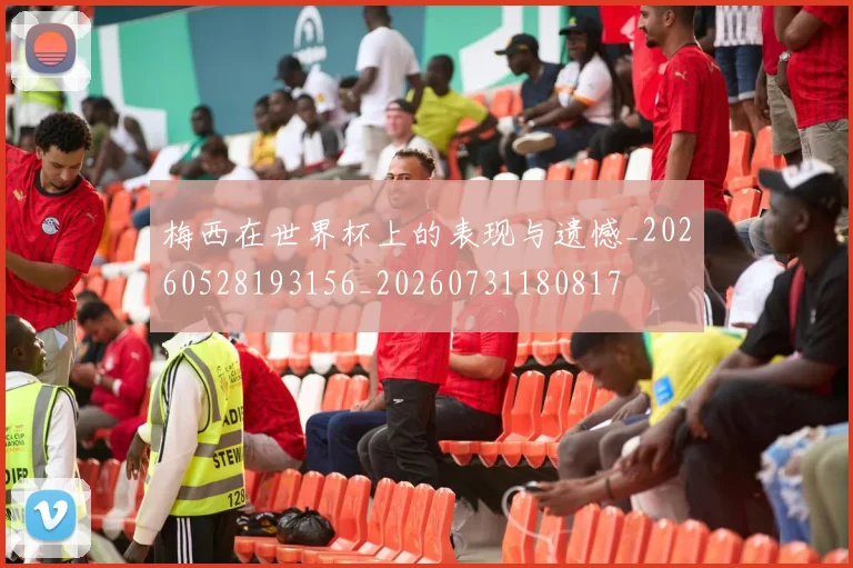 梅西在世界杯上的表现与遗憾_20260528193156_20260731180817