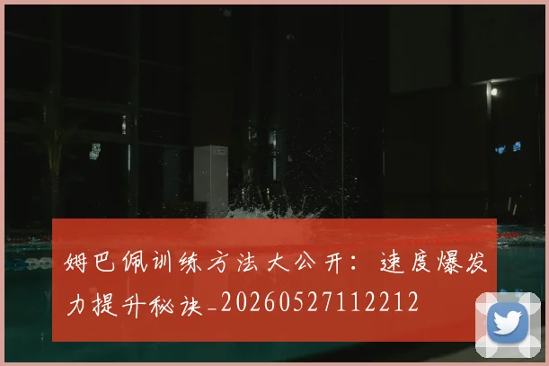 姆巴佩训练方法大公开：速度爆发力提升秘诀_20260527112212
