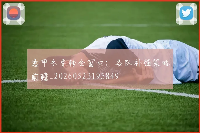 意甲冬季转会窗口:各队补强策略前瞻_20260523195849