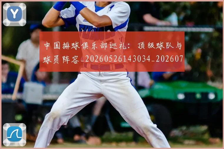 中国排球俱乐部巡礼：顶级球队与球员阵容_20260526143034_20260702201953_20260715194104