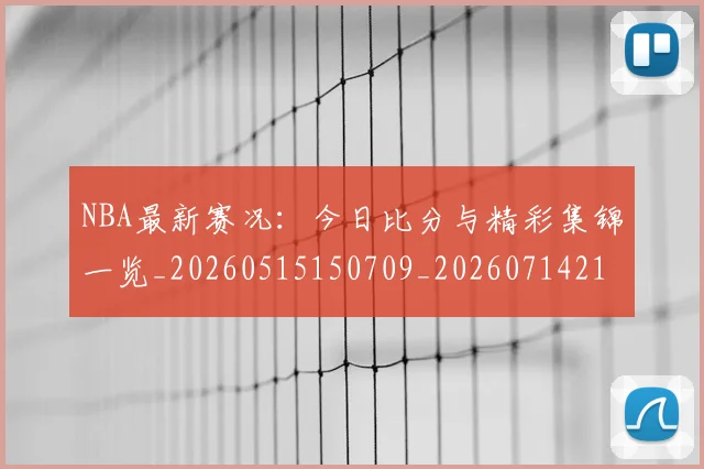 NBA最新赛况：今日比分与精彩集锦一览_20260515150709_20260714213649