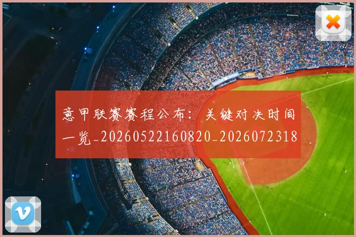 意甲联赛赛程公布：关键对决时间一览_20260522160820_20260723180400