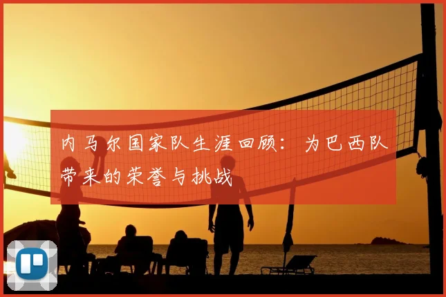 内马尔国家队生涯回顾：为巴西队带来的荣誉与挑战