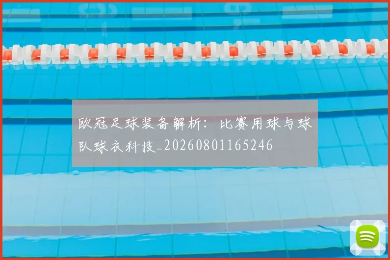欧冠足球装备解析：比赛用球与球队球衣科技_20260801165246