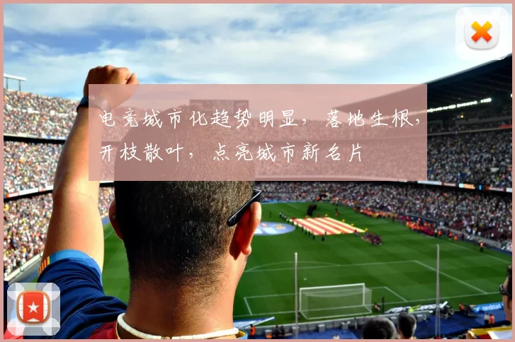 电竞城市化趋势明显，落地生根，开枝散叶，点亮城市新名片