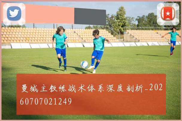 曼城主教练战术体系深度剖析_20260707021249