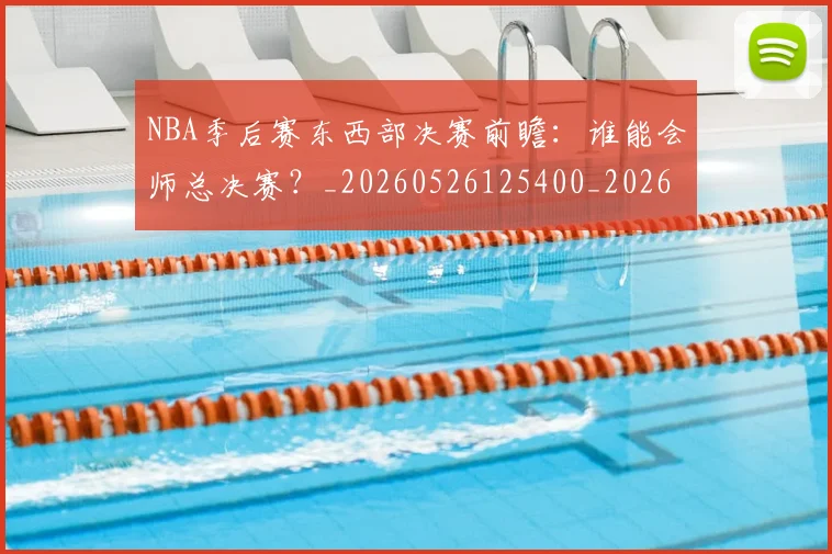 NBA季后赛东西部决赛前瞻：谁能会师总决赛？_20260526125400_20260701215609