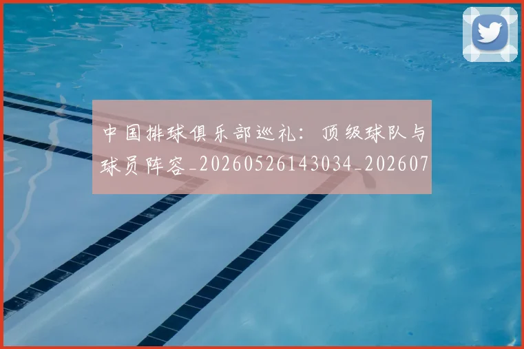 中国排球俱乐部巡礼：顶级球队与球员阵容_20260526143034_20260715194102