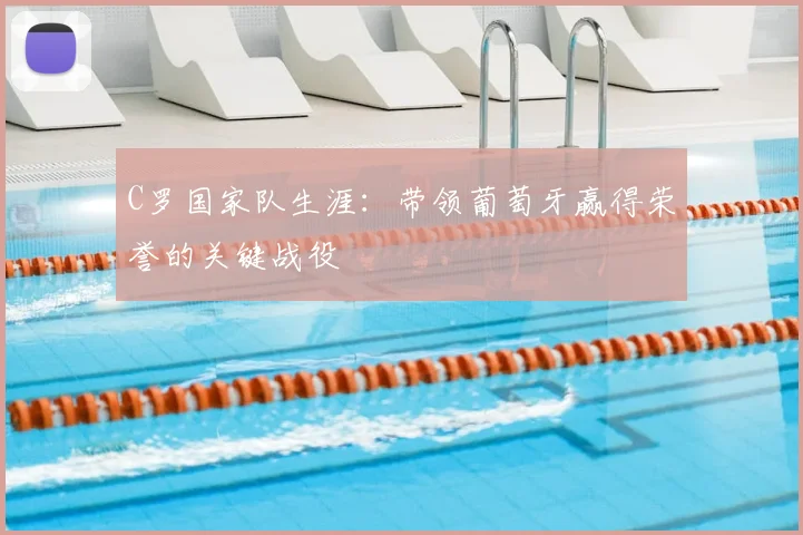 C罗国家队生涯：带领葡萄牙赢得荣誉的关键战役