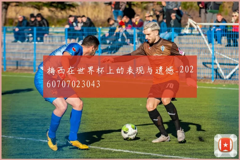 梅西在世界杯上的表现与遗憾_20260707023043