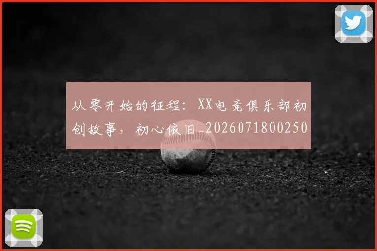 从零开始的征程:XX电竞俱乐部初创故事,初心依旧_20260718002507