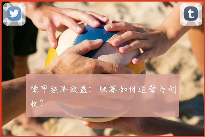 德甲经济效益:联赛如何运营与创收?