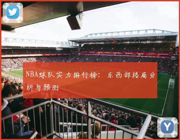 NBA球队实力排行榜:东西部格局分析与预测