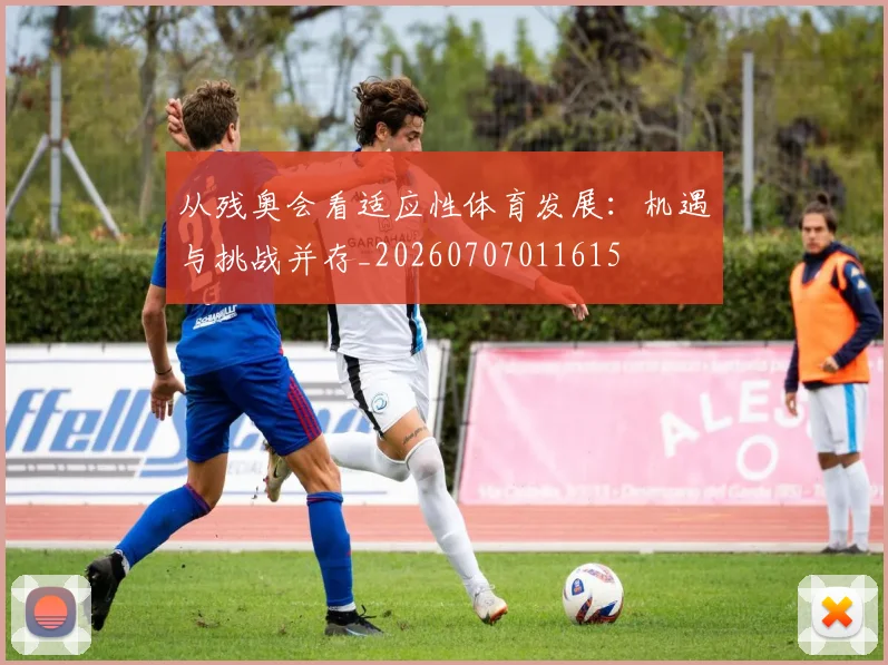 从残奥会看适应性体育发展：机遇与挑战并存_20260707011615