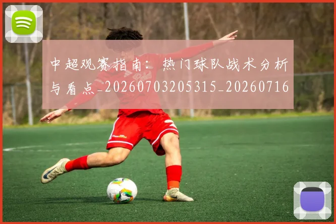 中超观赛指南：热门球队战术分析与看点_20260703205315_20260716191007