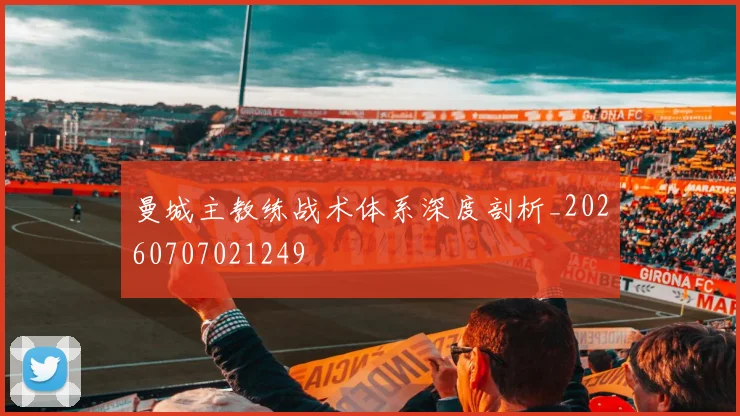 曼城主教练战术体系深度剖析_20260707021249