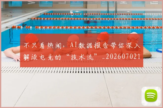 不只看热闹，AI数据报告带你深入解读电竞的“技术流”_20260702173343