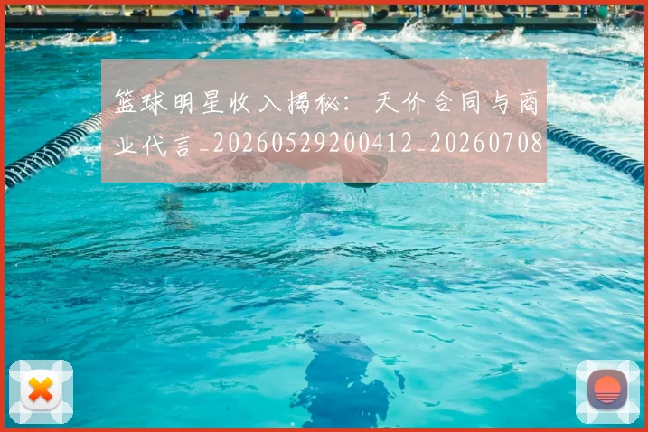 篮球明星收入揭秘:天价合同与商业代言_20260529200412_20260708200359