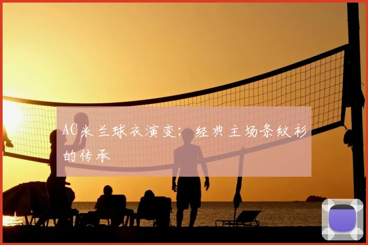 AC米兰球衣演变:经典主场条纹衫的传承