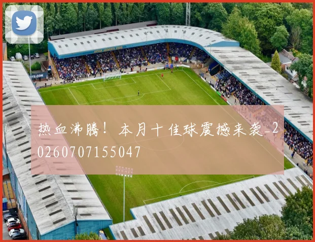 热血沸腾！本月十佳球震撼来袭_20260707155047