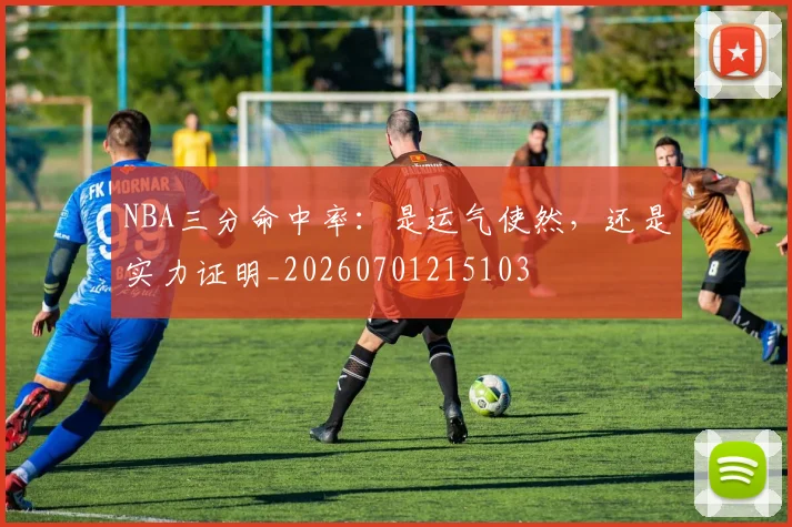 NBA三分命中率：是运气使然，还是实力证明_20260701215103