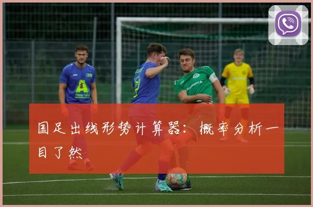 国足出线形势计算器:概率分析一目了然