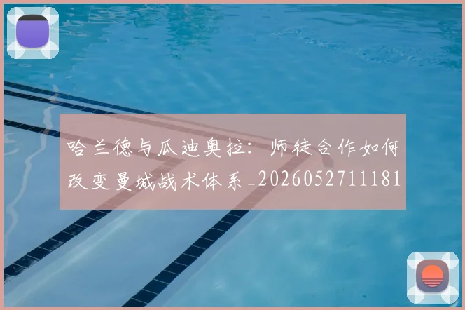 哈兰德与瓜迪奥拉:师徒合作如何改变曼城战术体系_20260527111817