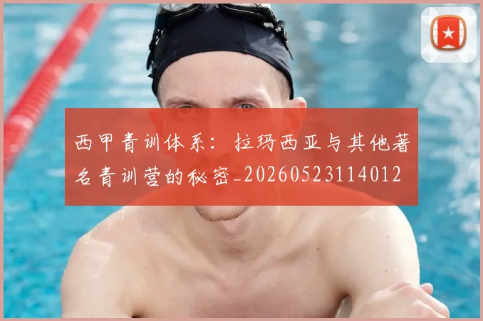 西甲青训体系:拉玛西亚与其他著名青训营的秘密_20260523114012