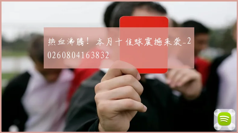 热血沸腾！本月十佳球震撼来袭_20260804163832