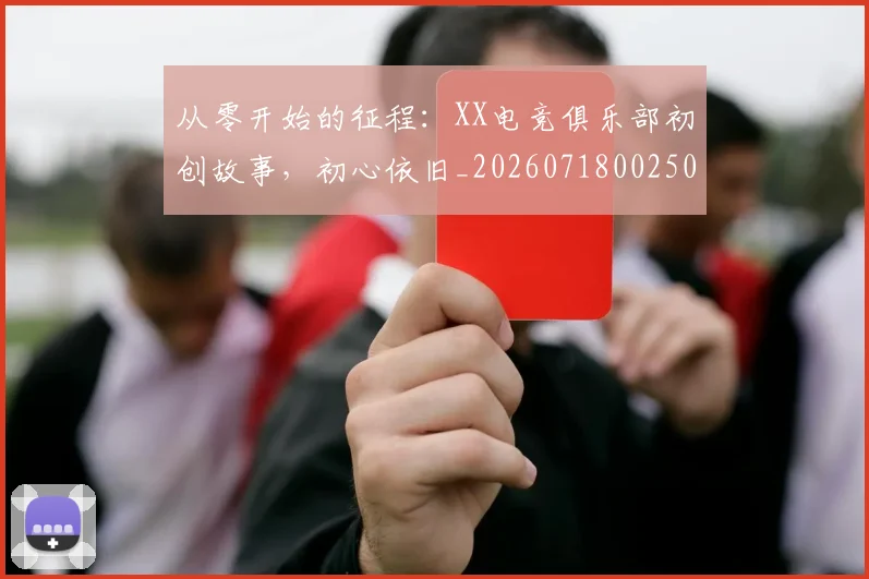 从零开始的征程：XX电竞俱乐部初创故事，初心依旧_20260718002507