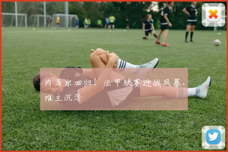 内马尔回归！法甲联赛迎战风暴，谁主沉浮