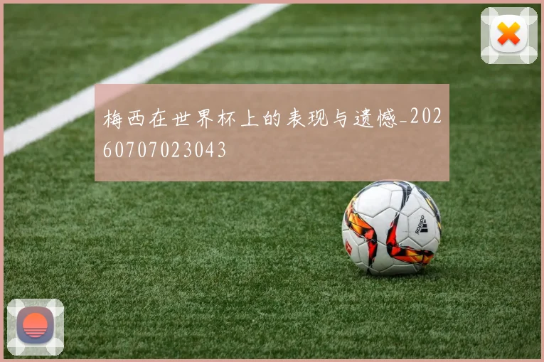 梅西在世界杯上的表现与遗憾_20260707023043