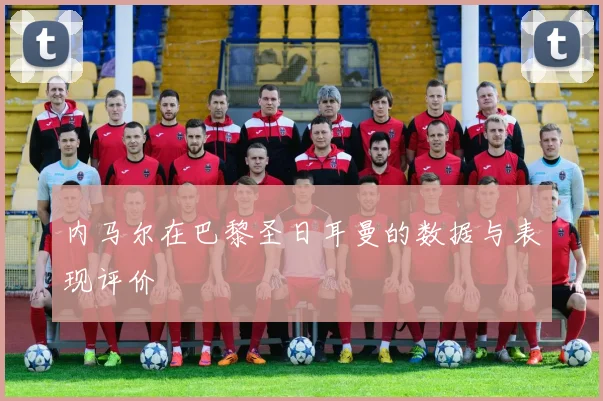 内马尔在巴黎圣日耳曼的数据与表现评价