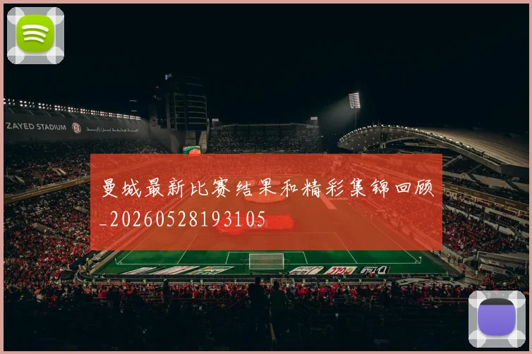 曼城最新比赛结果和精彩集锦回顾_20260528193105